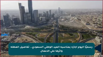 رسميًا اليوم إجازة بمناسبة العيد الوطني السعودي.. تفاصيل العطلة وأثرها على الأعمال